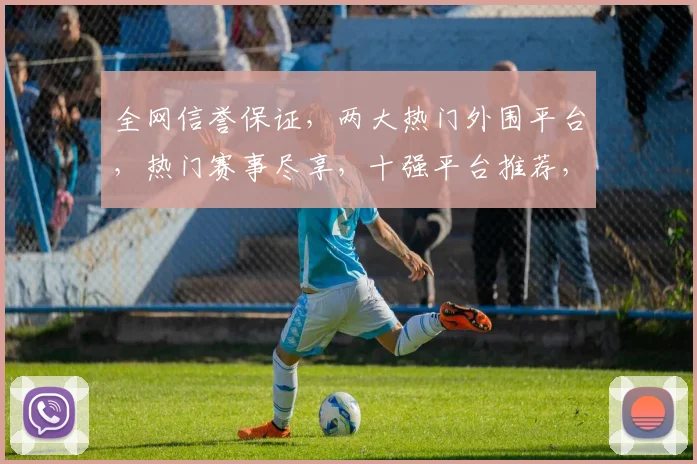 全网信誉保证，两大热门外围平台，热门赛事尽享，十强平台推荐，专业购彩必备