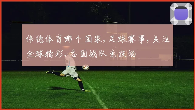 伟德体育哪个国家,足球赛事,关注全球精彩,各国战队竞技场