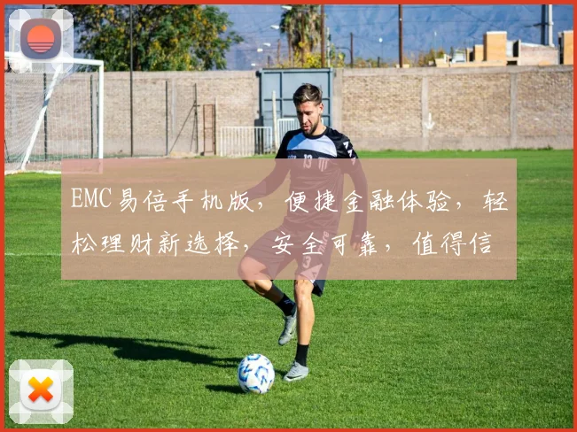 EMC易倍手机版，便捷金融体验，轻松理财新选择，安全可靠，值得信赖