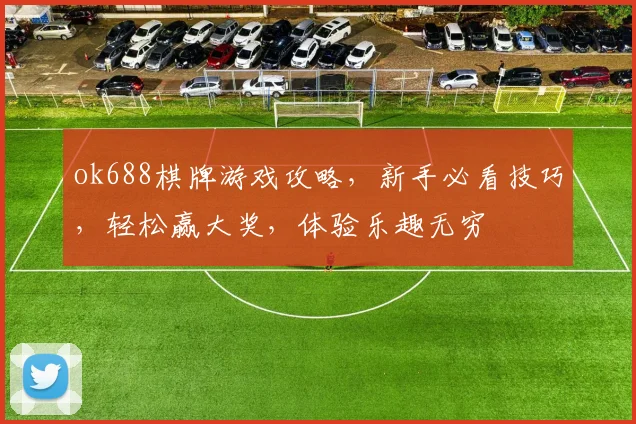 ok688棋牌游戏攻略，新手必看技巧，轻松赢大奖，体验乐趣无穷