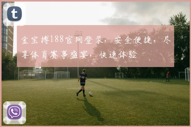 金宝搏188官网登录，安全便捷，尽享体育赛事盛宴，快速体验