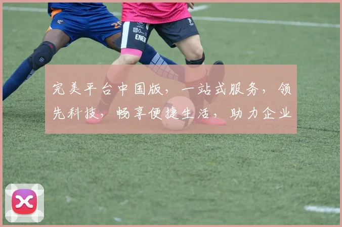 完美平台中国版，一站式服务，领先科技，畅享便捷生活，助力企业腾飞，打造创新生态圈。